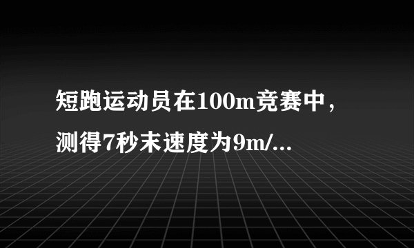 短跑运动员在100m竞赛中，测得7秒末速度为9m/s，10秒末到达终点时的速度为10.6m/s，则运动员    A．在全