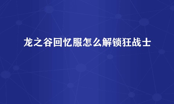 龙之谷回忆服怎么解锁狂战士