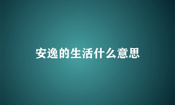安逸的生活什么意思