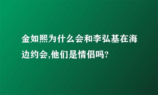 金如熙为什么会和李弘基在海边约会,他们是情侣吗?