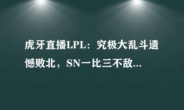 虎牙直播LPL：究极大乱斗遗憾败北，SN一比三不敌TES无缘半决赛