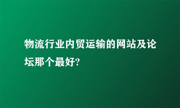 物流行业内贸运输的网站及论坛那个最好?
