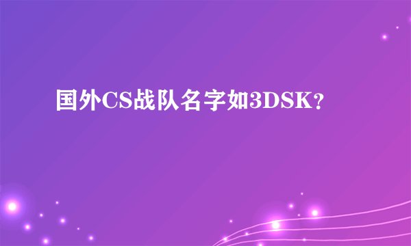 国外CS战队名字如3DSK？