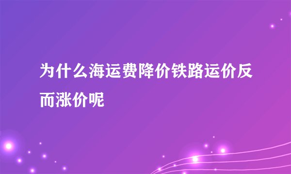 为什么海运费降价铁路运价反而涨价呢