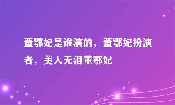 董鄂妃是谁演的，董鄂妃扮演者，美人无泪董鄂妃