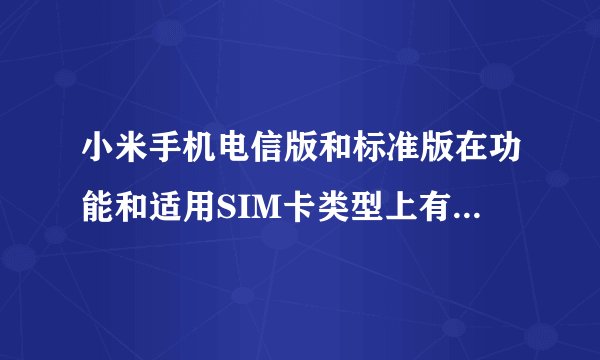 小米手机电信版和标准版在功能和适用SIM卡类型上有哪些区别？