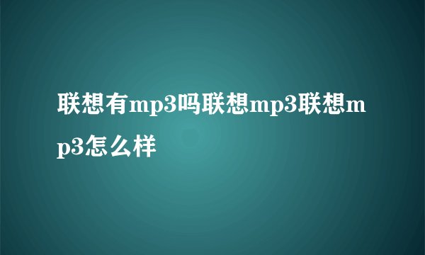 联想有mp3吗联想mp3联想mp3怎么样