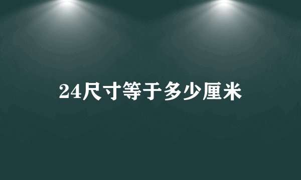 24尺寸等于多少厘米