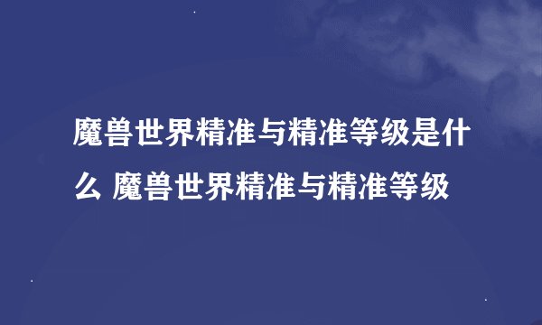 魔兽世界精准与精准等级是什么 魔兽世界精准与精准等级