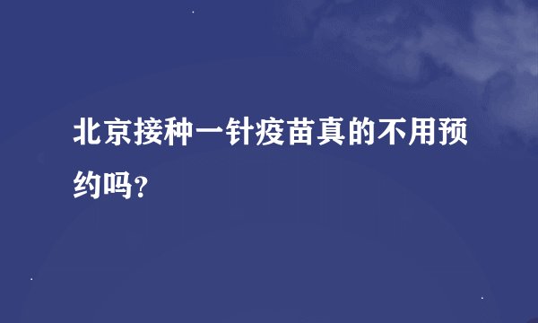北京接种一针疫苗真的不用预约吗？