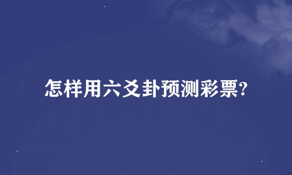 怎样用六爻卦预测彩票?