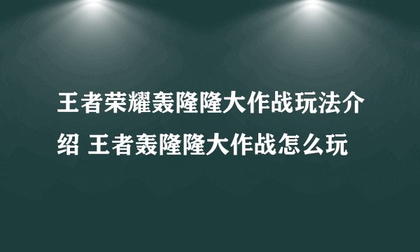 王者荣耀轰隆隆大作战玩法介绍 王者轰隆隆大作战怎么玩