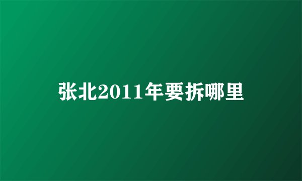 张北2011年要拆哪里