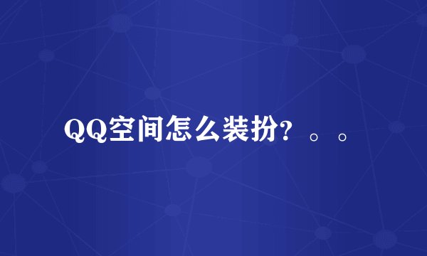 QQ空间怎么装扮？。。
