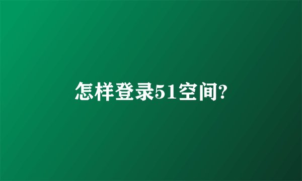 怎样登录51空间?