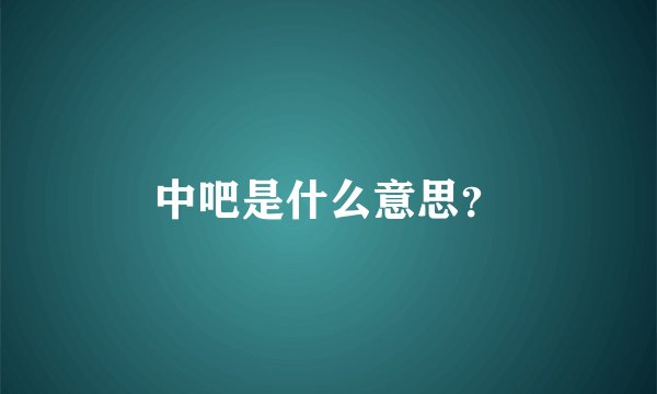 中吧是什么意思？