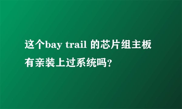 这个bay trail 的芯片组主板有亲装上过系统吗？