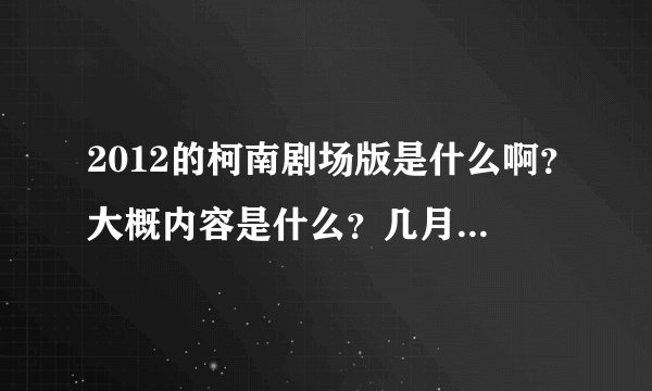 2012的柯南剧场版是什么啊？大概内容是什么？几月几日发行？
