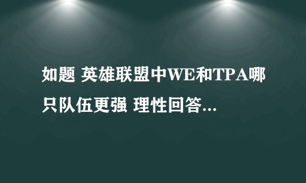 如题 英雄联盟中WE和TPA哪只队伍更强 理性回答 勿喷 FOR GG GL HF！