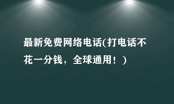 最新免费网络电话(打电话不花一分钱,全球通用!)