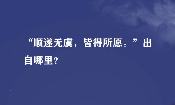 “顺遂无虞,皆得所愿。”出自哪里?