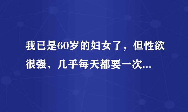 我已是60岁的妇女了，但性欲很强，几乎每天都要一次，是不是什么病？