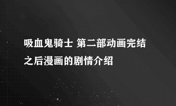 吸血鬼骑士 第二部动画完结之后漫画的剧情介绍