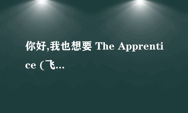 你好,我也想要 The Apprentice (飞黄腾达)全集10季的下载地址哦,谢谢俄