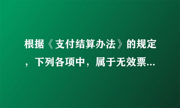 根据《支付结算办法》的规定，下列各项中，属于无效票据的有（　　）。