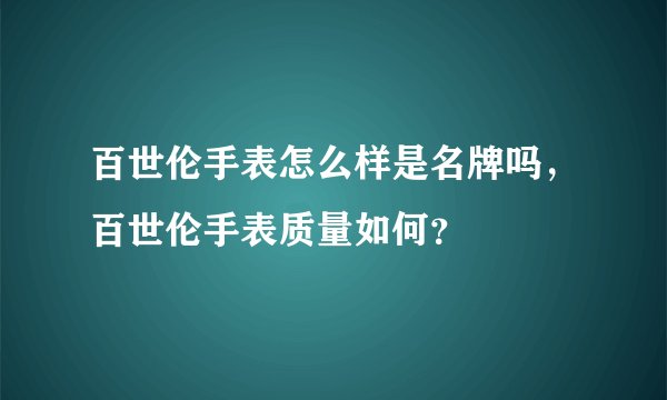百世伦手表怎么样是名牌吗，百世伦手表质量如何？
