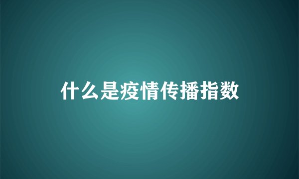 什么是疫情传播指数
