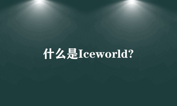 什么是Iceworld?