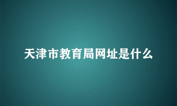 天津市教育局网址是什么