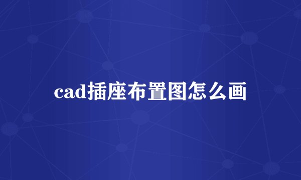 cad插座布置图怎么画