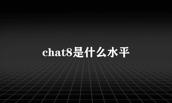 chat8是什么水平