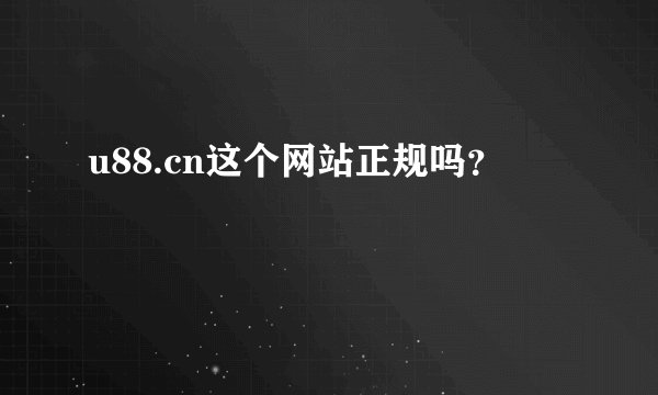 u88.cn这个网站正规吗？