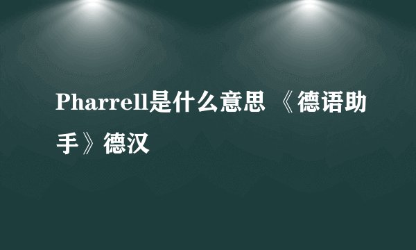 Pharrell是什么意思 《德语助手》德汉
