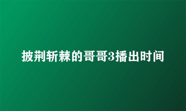 披荆斩棘的哥哥3播出时间