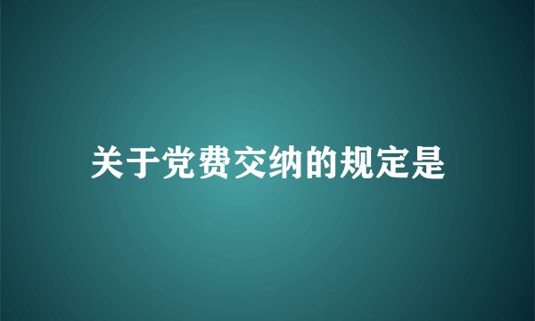 关于党费交纳的规定是