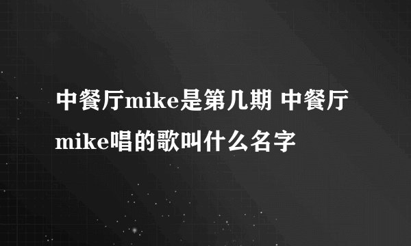 中餐厅mike是第几期 中餐厅mike唱的歌叫什么名字