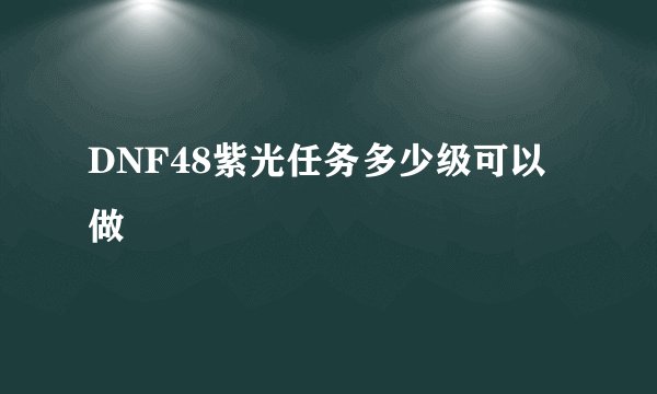 DNF48紫光任务多少级可以做