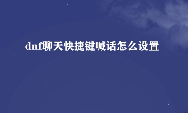 dnf聊天快捷键喊话怎么设置