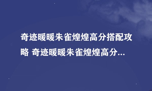奇迹暖暖朱雀煌煌高分搭配攻略 奇迹暖暖朱雀煌煌高分怎么搭配