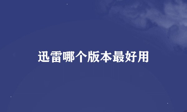 迅雷哪个版本最好用
