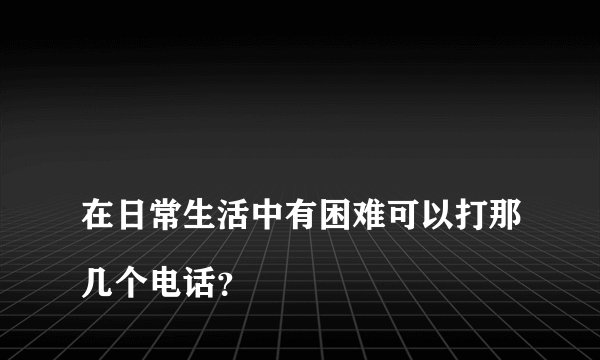 
在日常生活中有困难可以打那几个电话？

