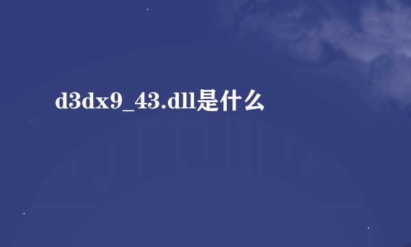 d3dx9_43.dll是什么