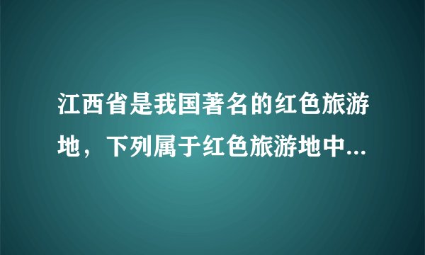 江西省是我国著名的红色旅游地，下列属于红色旅游地中“四大摇篮”的有（ ）。