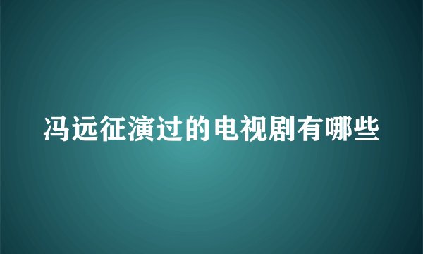 冯远征演过的电视剧有哪些