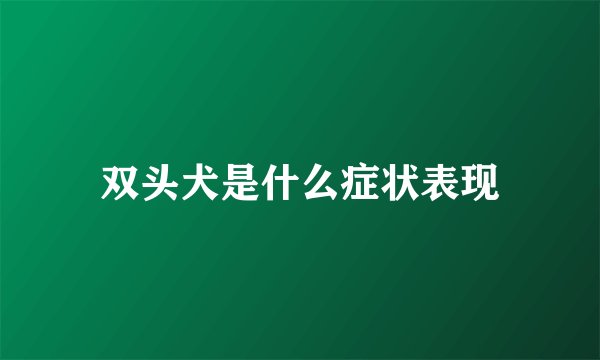 双头犬是什么症状表现