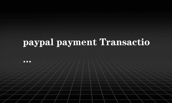paypal payment Transaction ID是交易号还是我的paypal对应的邮箱？